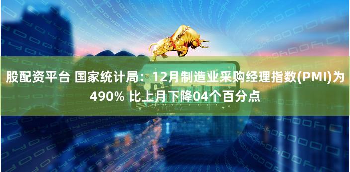 股配资平台 国家统计局：12月制造业采购经理指数(PMI)为490% 比上月下降04个百分点