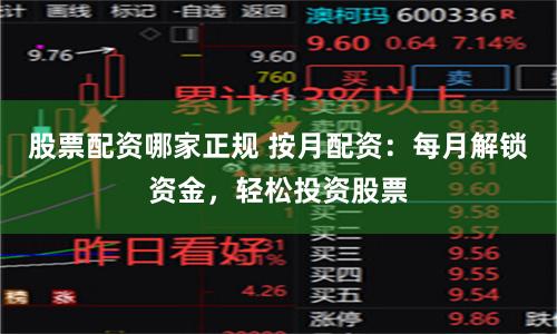 股票配资哪家正规 按月配资：每月解锁资金，轻松投资股票