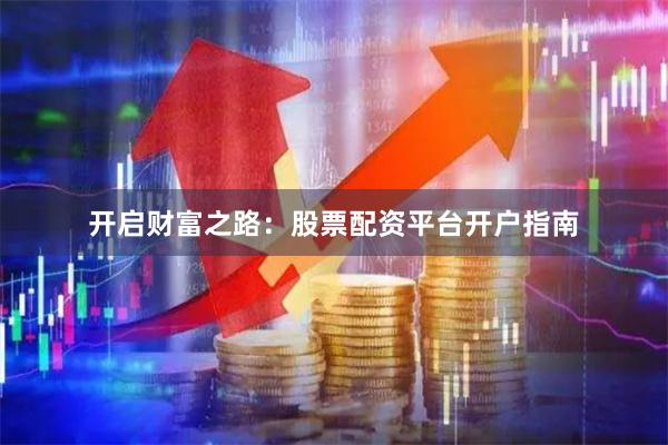 开启财富之路：股票配资平台开户指南