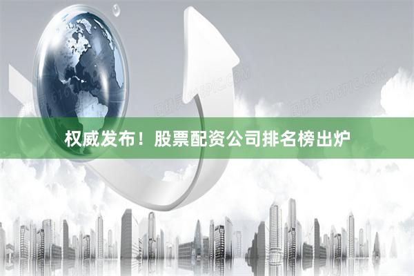 权威发布！股票配资公司排名榜出炉