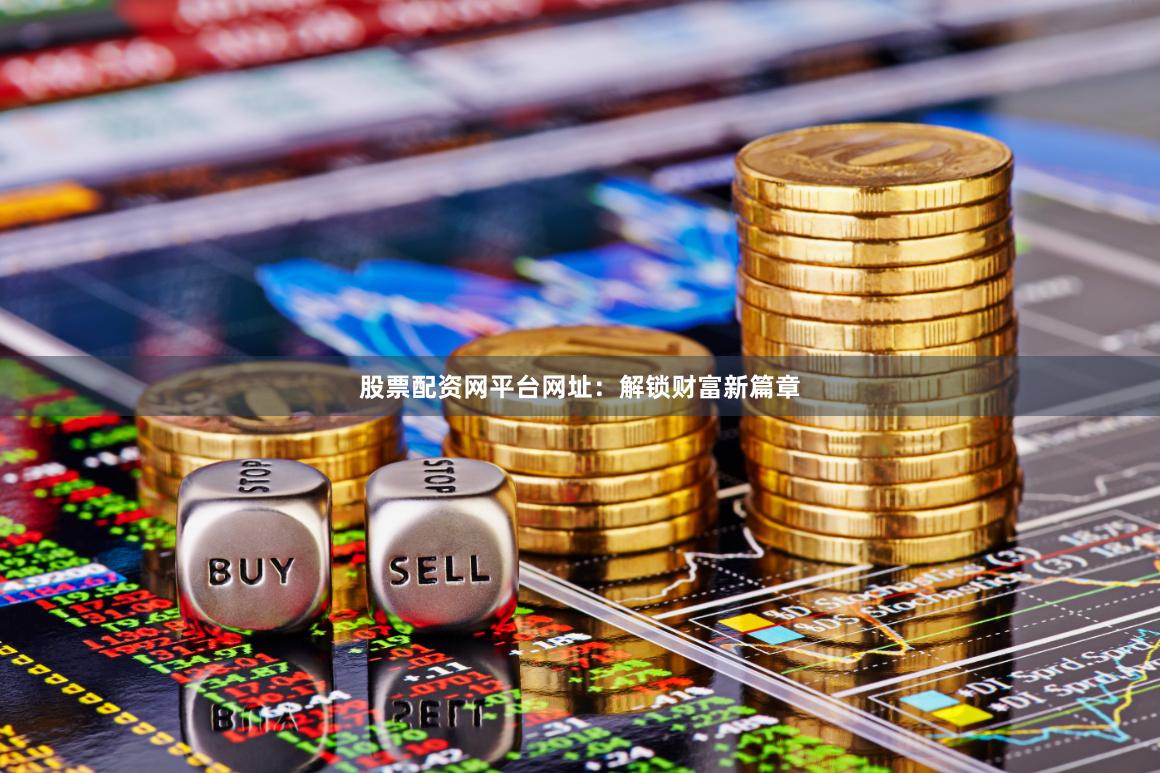 股票配资网平台网址：解锁财富新篇章