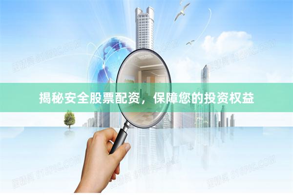 揭秘安全股票配资，保障您的投资权益