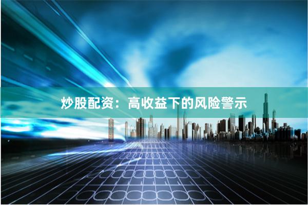 炒股配资：高收益下的风险警示