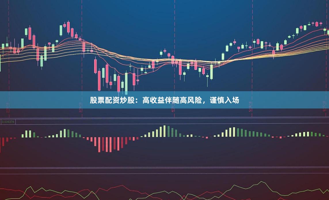 股票配资炒股：高收益伴随高风险，谨慎入场