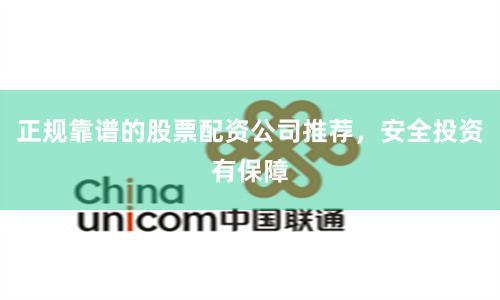 正规靠谱的股票配资公司推荐，安全投资有保障