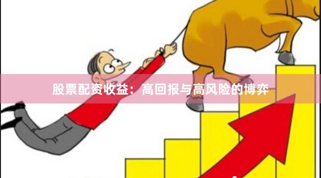 股票配资收益：高回报与高风险的博弈
