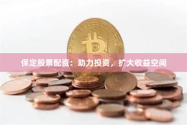 保定股票配资：助力投资，扩大收益空间