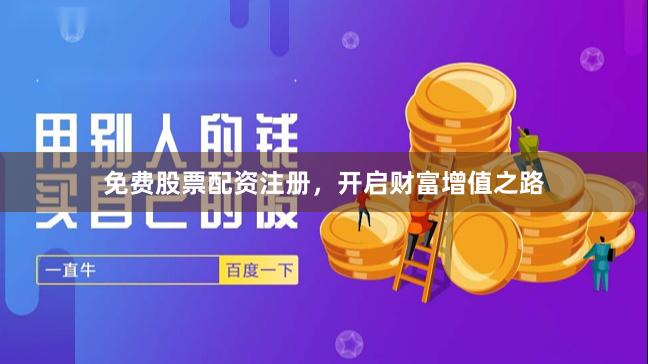 免费股票配资注册，开启财富增值之路
