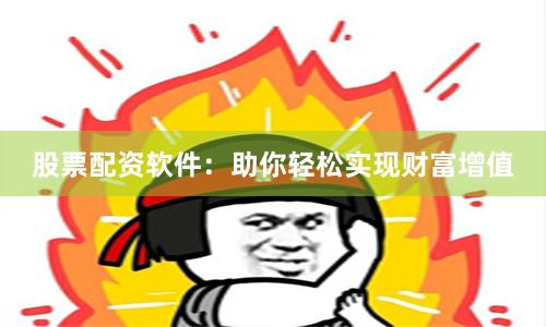 股票配资软件：助你轻松实现财富增值