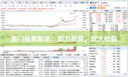 厦门股票配资：助力投资，放大收益