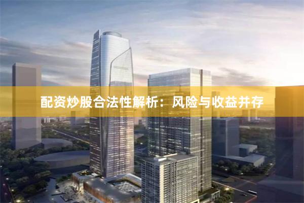 配资炒股合法性解析：风险与收益并存