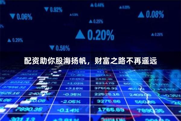 配资助你股海扬帆，财富之路不再遥远