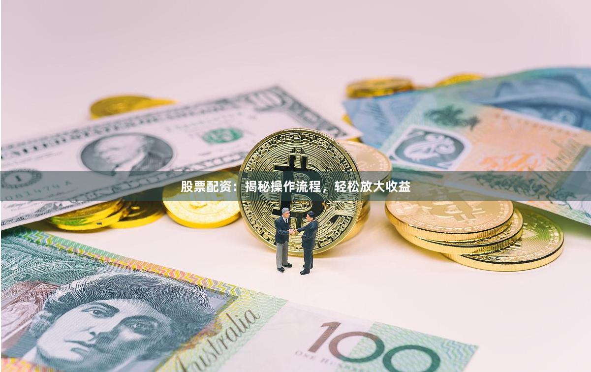 股票配资：揭秘操作流程，轻松放大收益