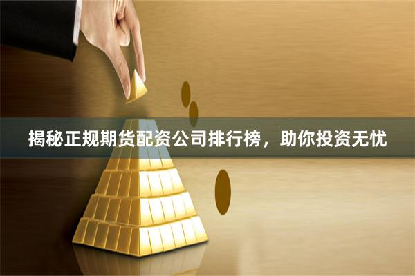 揭秘正规期货配资公司排行榜，助你投资无忧