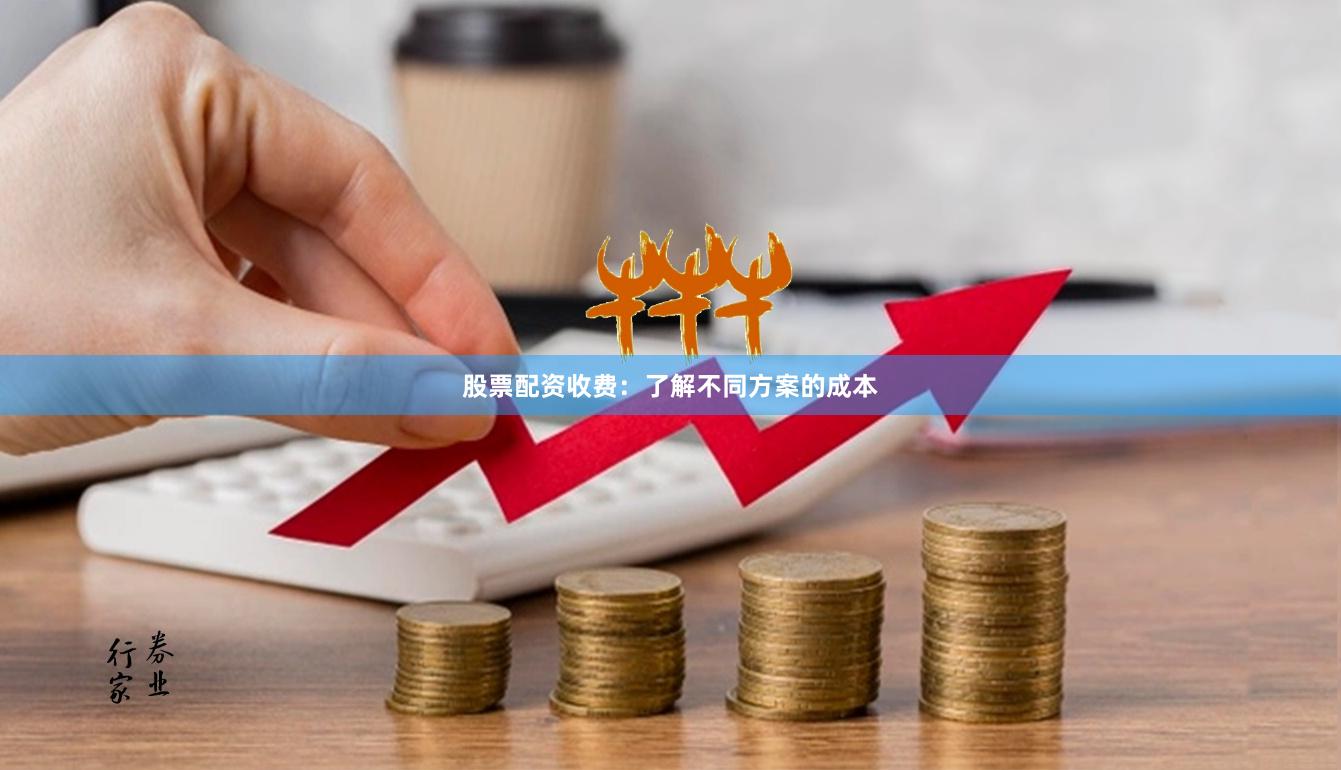 股票配资收费：了解不同方案的成本