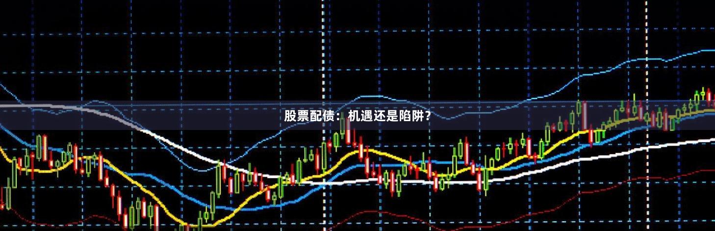 股票配债：机遇还是陷阱？