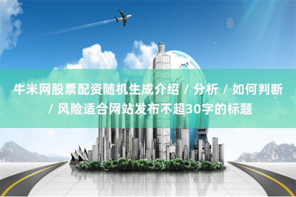 牛米网股票配资随机生成介绍 / 分析 / 如何判断 / 风险适合网站发布不超30字的标题