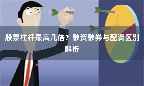 股票杠杆最高几倍？融资融券与配资区别解析