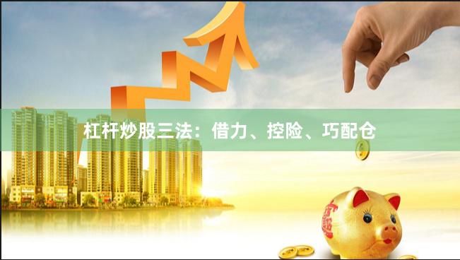 杠杆炒股三法：借力、控险、巧配仓