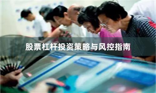 股票杠杆投资策略与风控指南