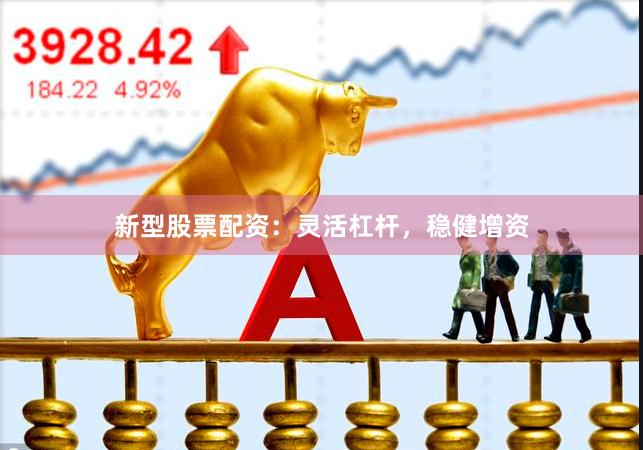 新型股票配资：灵活杠杆，稳健增资