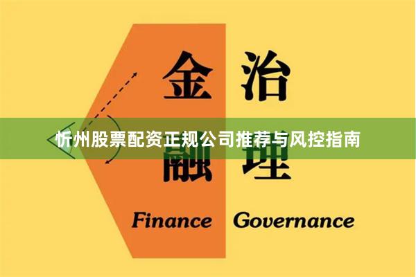 忻州股票配资正规公司推荐与风控指南