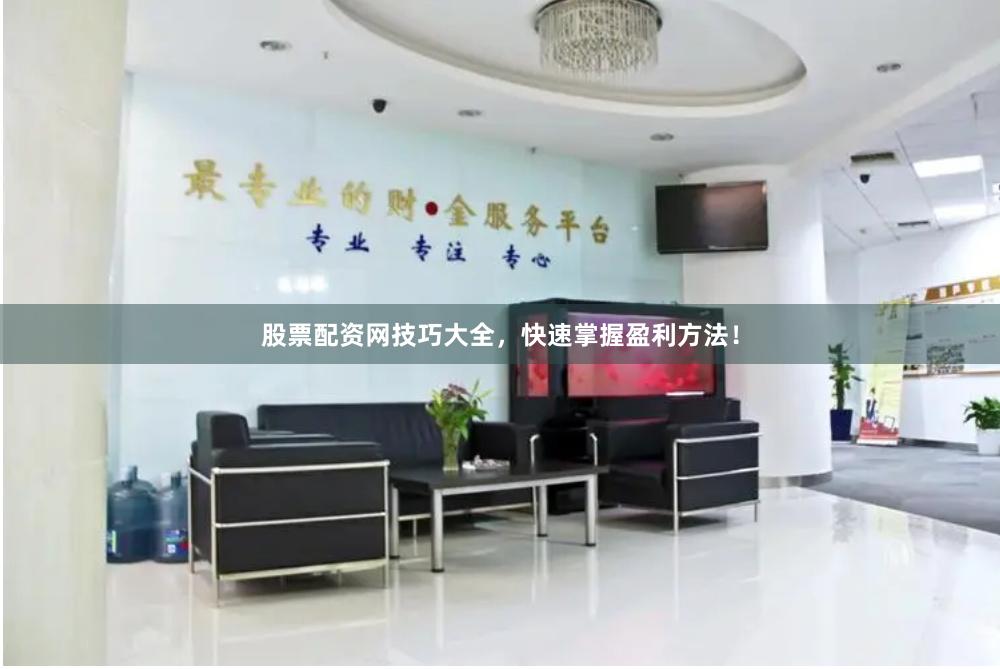 股票配资网技巧大全，快速掌握盈利方法！