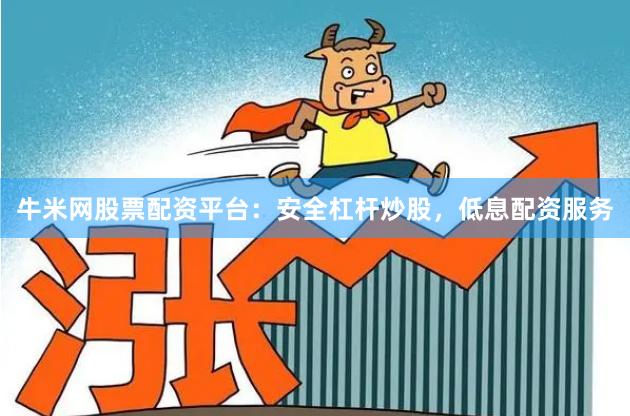 牛米网股票配资平台：安全杠杆炒股，低息配资服务