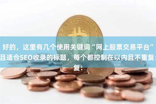 好的，这里有几个使用关键词“网上股票交易平台”且适合SEO收录的标题，每个都控制在以内且不重复：