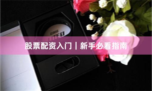 股票配资入门｜新手必看指南