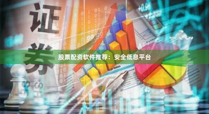 股票配资软件推荐：安全低息平台