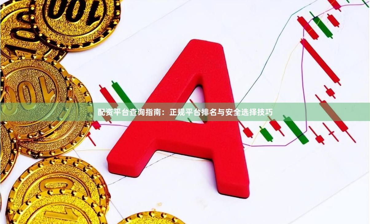 配资平台查询指南：正规平台排名与安全选择技巧