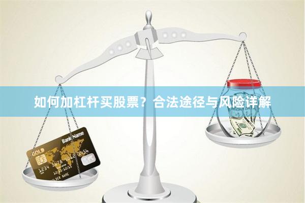 如何加杠杆买股票？合法途径与风险详解