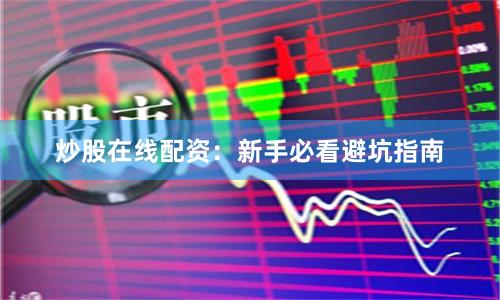 炒股在线配资：新手必看避坑指南