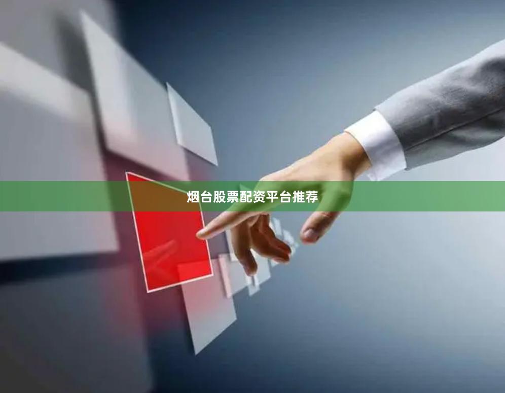 烟台股票配资平台推荐