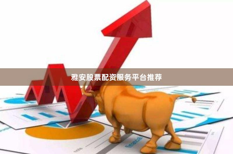 雅安股票配资服务平台推荐