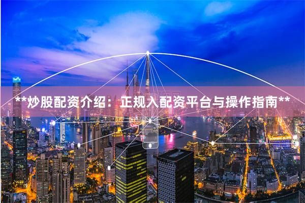 **炒股配资介绍：正规入配资平台与操作指南**