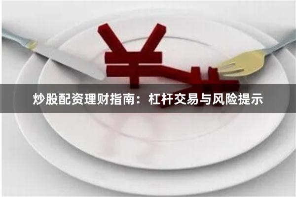 炒股配资理财指南：杠杆交易与风险提示