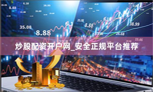 炒股配资开户网_安全正规平台推荐