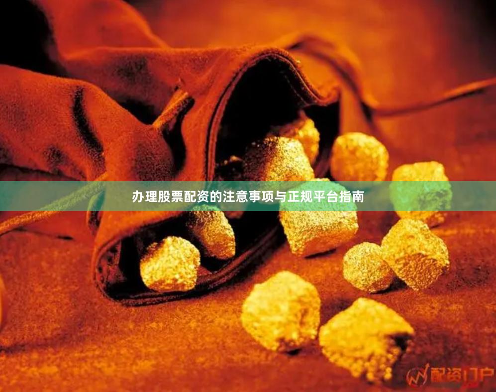办理股票配资的注意事项与正规平台指南