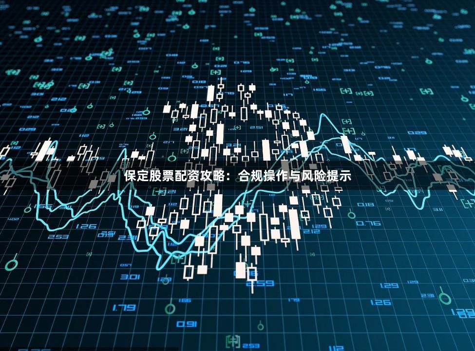 保定股票配资攻略：合规操作与风险提示