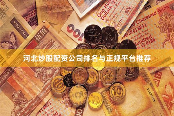 河北炒股配资公司排名与正规平台推荐