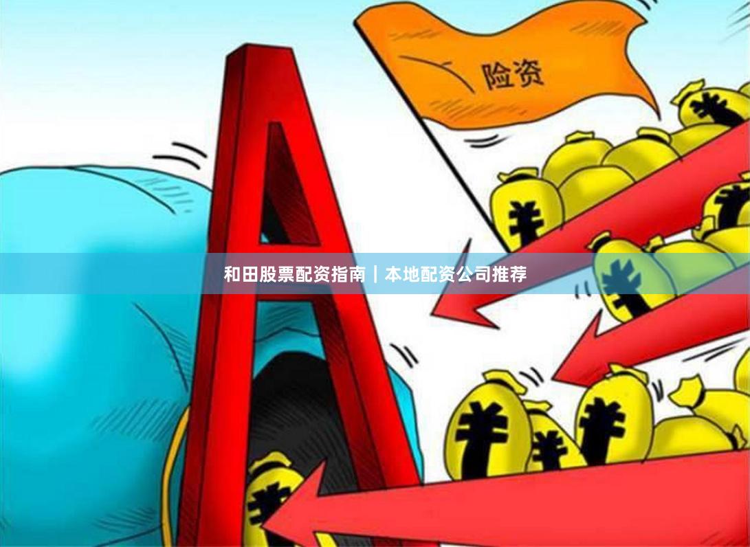 和田股票配资指南｜本地配资公司推荐