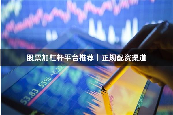 股票加杠杆平台推荐丨正规配资渠道