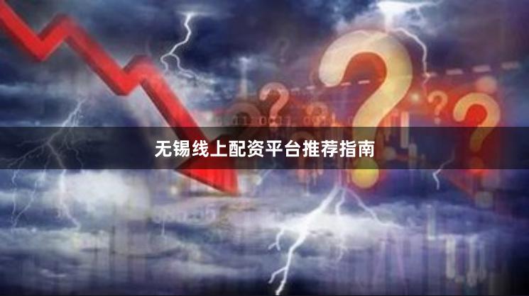 无锡线上配资平台推荐指南