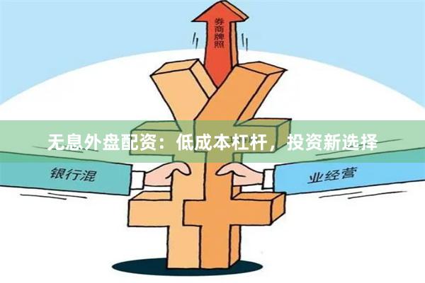 无息外盘配资：低成本杠杆，投资新选择