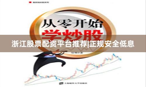 浙江股票配资平台推荐|正规安全低息