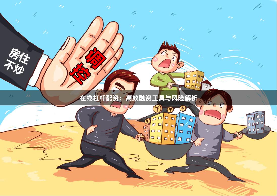 在线杠杆配资：高效融资工具与风险解析