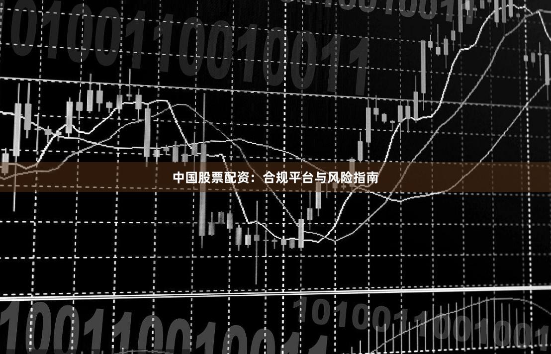 中国股票配资：合规平台与风险指南