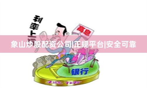 象山炒股配资公司|正规平台|安全可靠